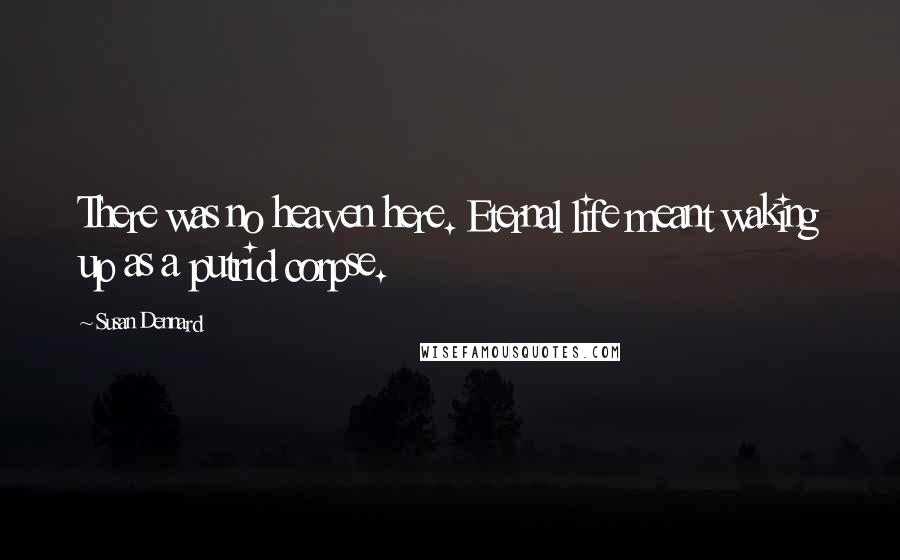Susan Dennard Quotes: There was no heaven here. Eternal life meant waking up as a putrid corpse.
