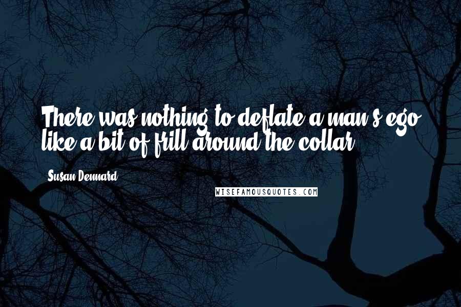 Susan Dennard Quotes: There was nothing to deflate a man's ego like a bit of frill around the collar.