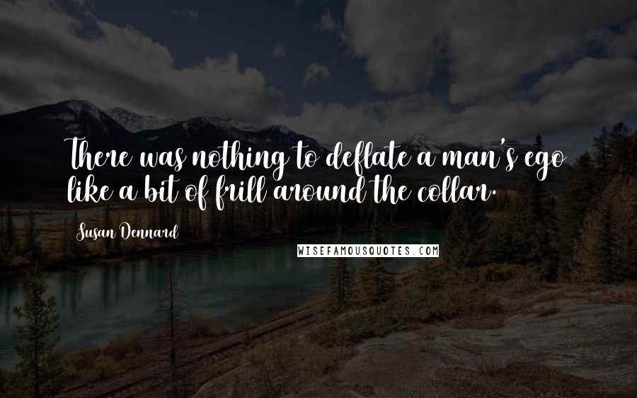 Susan Dennard Quotes: There was nothing to deflate a man's ego like a bit of frill around the collar.