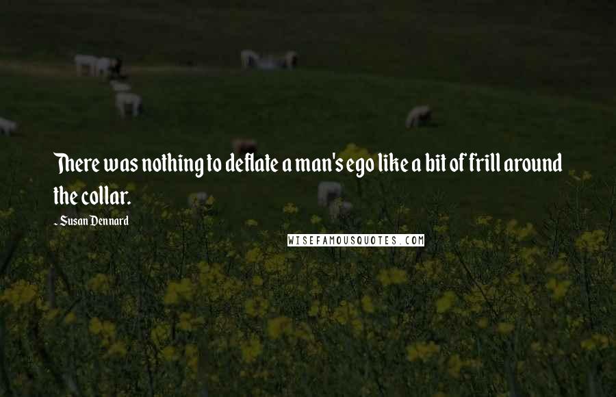 Susan Dennard Quotes: There was nothing to deflate a man's ego like a bit of frill around the collar.