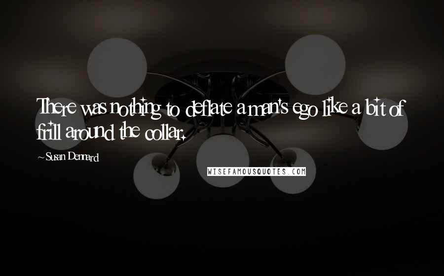 Susan Dennard Quotes: There was nothing to deflate a man's ego like a bit of frill around the collar.