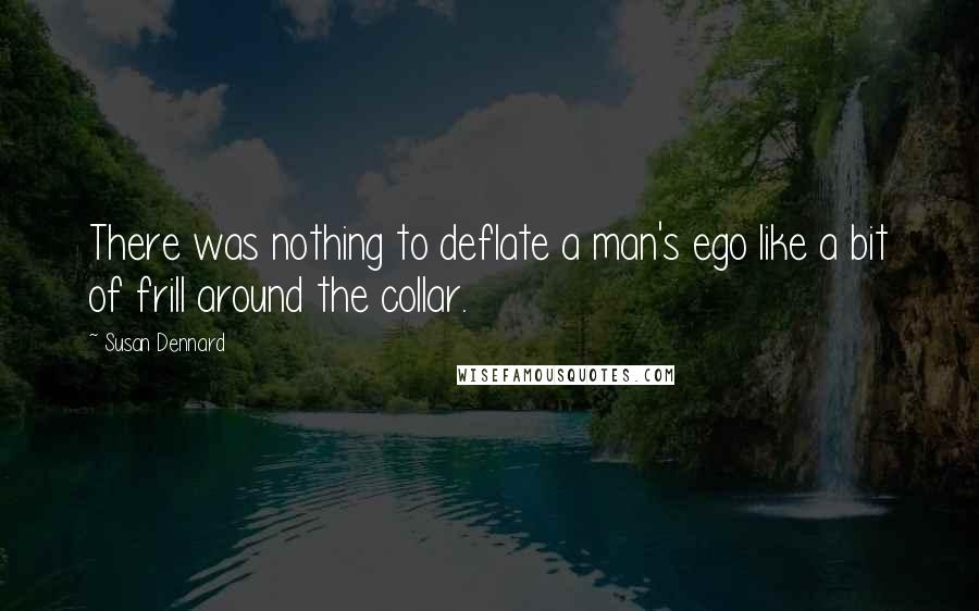 Susan Dennard Quotes: There was nothing to deflate a man's ego like a bit of frill around the collar.