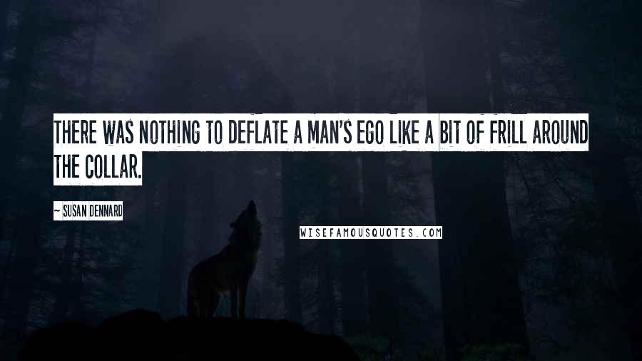 Susan Dennard Quotes: There was nothing to deflate a man's ego like a bit of frill around the collar.