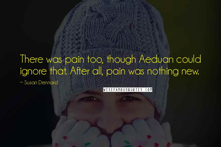 Susan Dennard Quotes: There was pain too, though Aeduan could ignore that. After all, pain was nothing new.