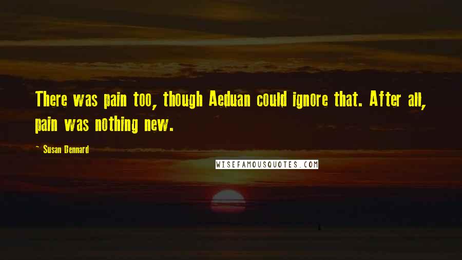 Susan Dennard Quotes: There was pain too, though Aeduan could ignore that. After all, pain was nothing new.