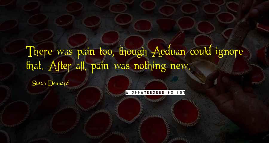 Susan Dennard Quotes: There was pain too, though Aeduan could ignore that. After all, pain was nothing new.