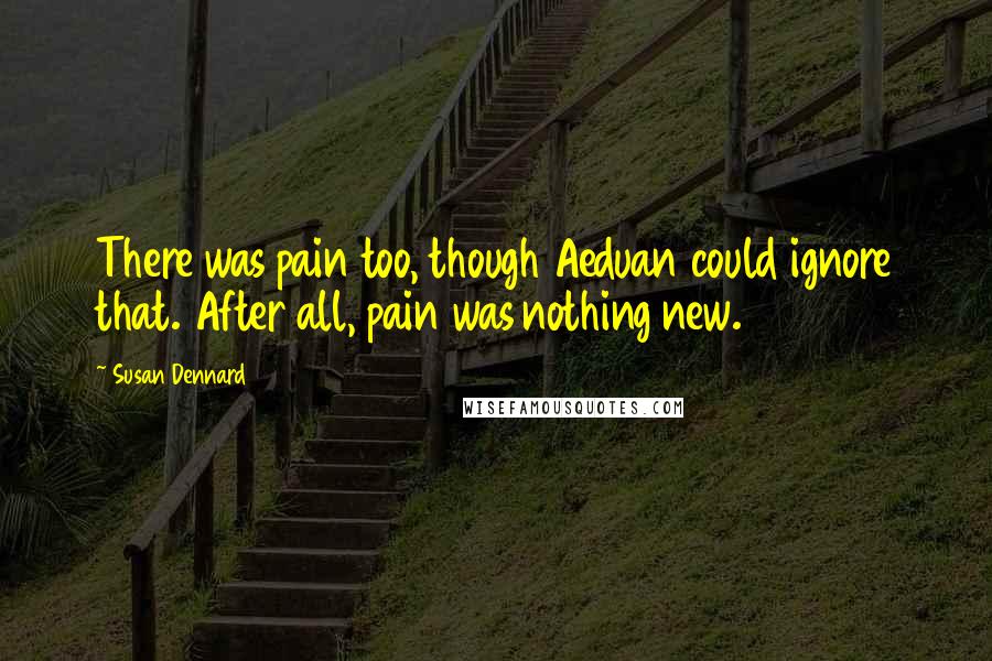 Susan Dennard Quotes: There was pain too, though Aeduan could ignore that. After all, pain was nothing new.