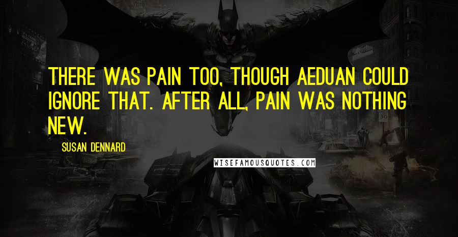 Susan Dennard Quotes: There was pain too, though Aeduan could ignore that. After all, pain was nothing new.