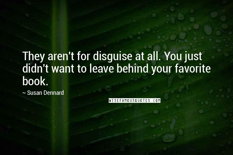 Susan Dennard Quotes: They aren't for disguise at all. You just didn't want to leave behind your favorite book.