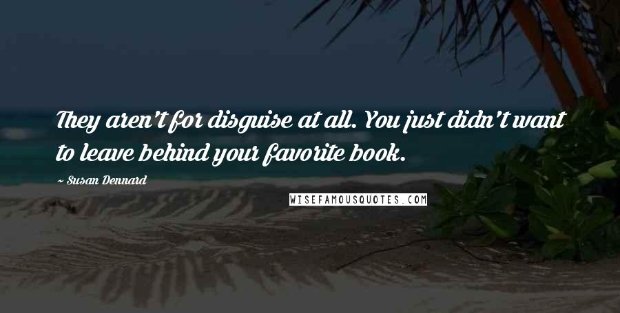 Susan Dennard Quotes: They aren't for disguise at all. You just didn't want to leave behind your favorite book.