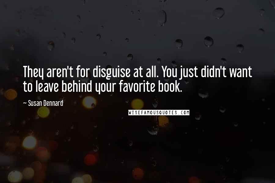 Susan Dennard Quotes: They aren't for disguise at all. You just didn't want to leave behind your favorite book.