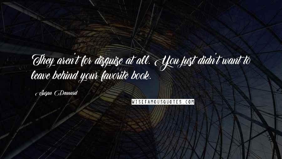 Susan Dennard Quotes: They aren't for disguise at all. You just didn't want to leave behind your favorite book.