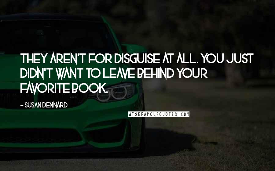 Susan Dennard Quotes: They aren't for disguise at all. You just didn't want to leave behind your favorite book.