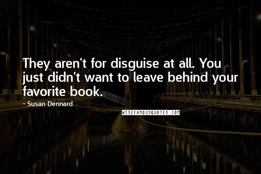 Susan Dennard Quotes: They aren't for disguise at all. You just didn't want to leave behind your favorite book.