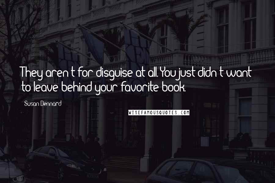 Susan Dennard Quotes: They aren't for disguise at all. You just didn't want to leave behind your favorite book.