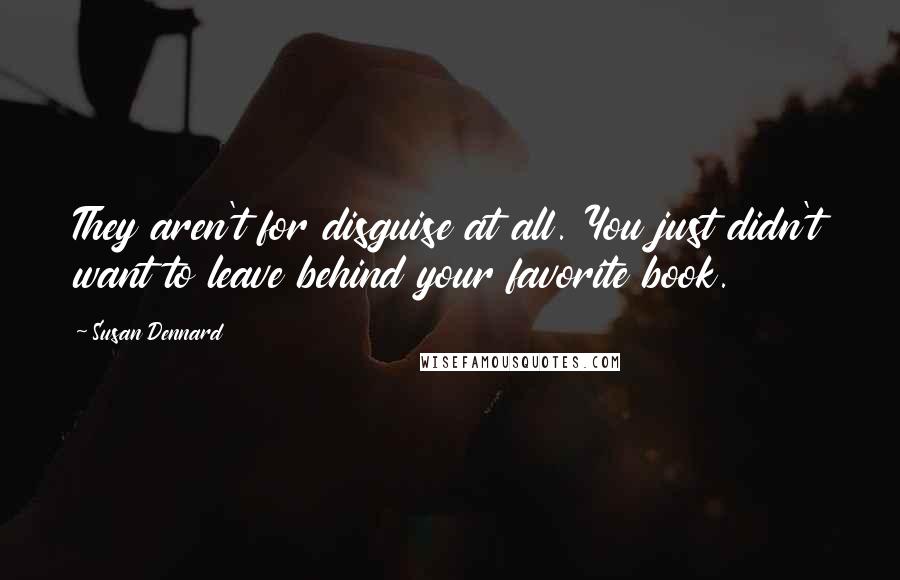 Susan Dennard Quotes: They aren't for disguise at all. You just didn't want to leave behind your favorite book.