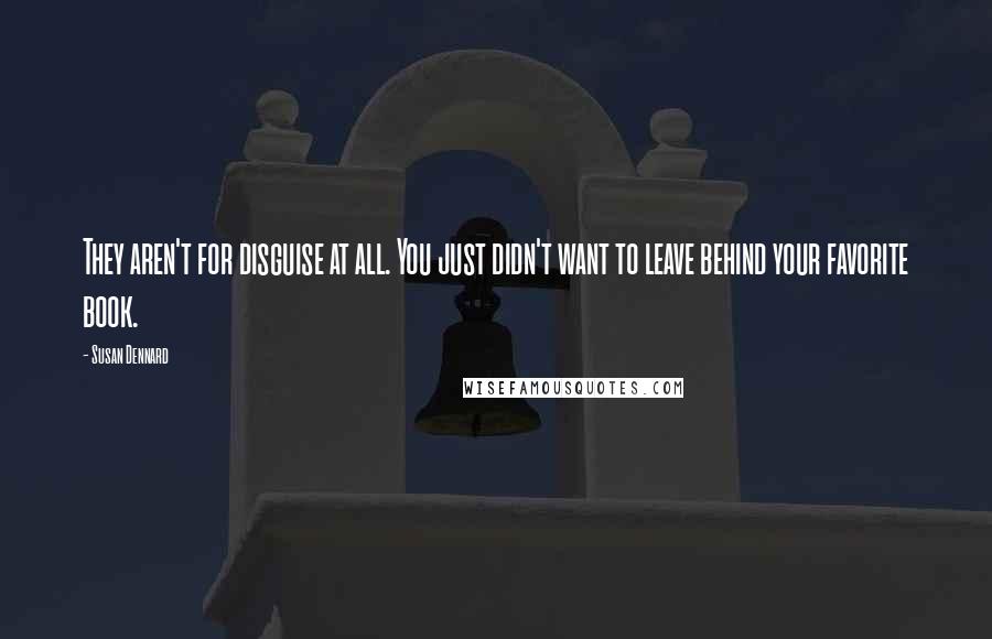 Susan Dennard Quotes: They aren't for disguise at all. You just didn't want to leave behind your favorite book.