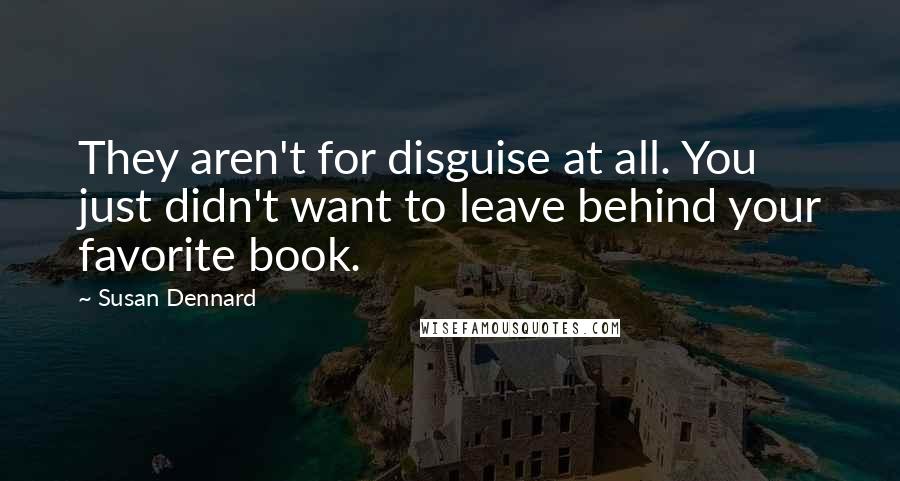 Susan Dennard Quotes: They aren't for disguise at all. You just didn't want to leave behind your favorite book.