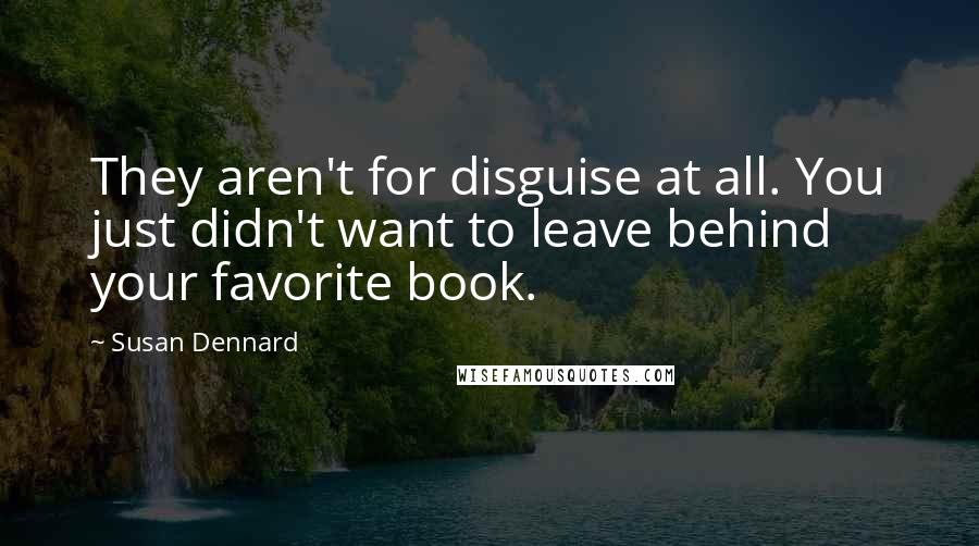 Susan Dennard Quotes: They aren't for disguise at all. You just didn't want to leave behind your favorite book.
