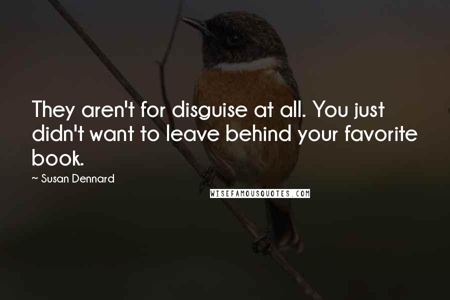 Susan Dennard Quotes: They aren't for disguise at all. You just didn't want to leave behind your favorite book.