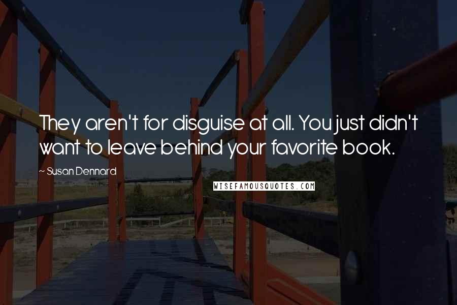 Susan Dennard Quotes: They aren't for disguise at all. You just didn't want to leave behind your favorite book.