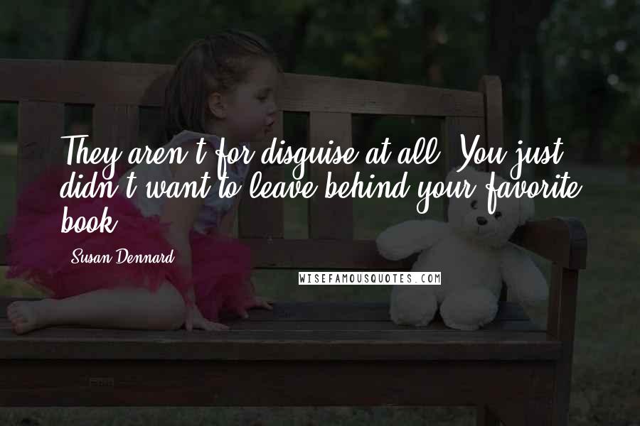 Susan Dennard Quotes: They aren't for disguise at all. You just didn't want to leave behind your favorite book.