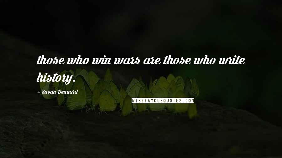 Susan Dennard Quotes: those who win wars are those who write history.