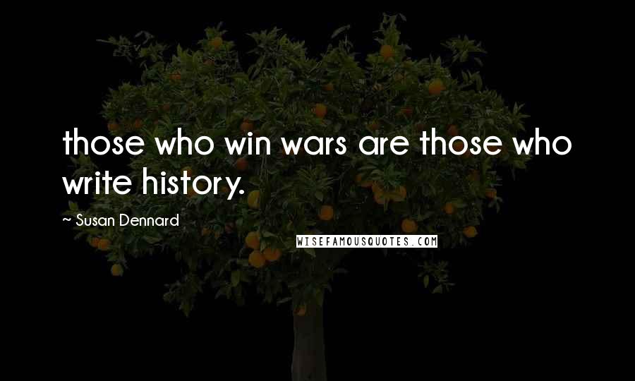Susan Dennard Quotes: those who win wars are those who write history.