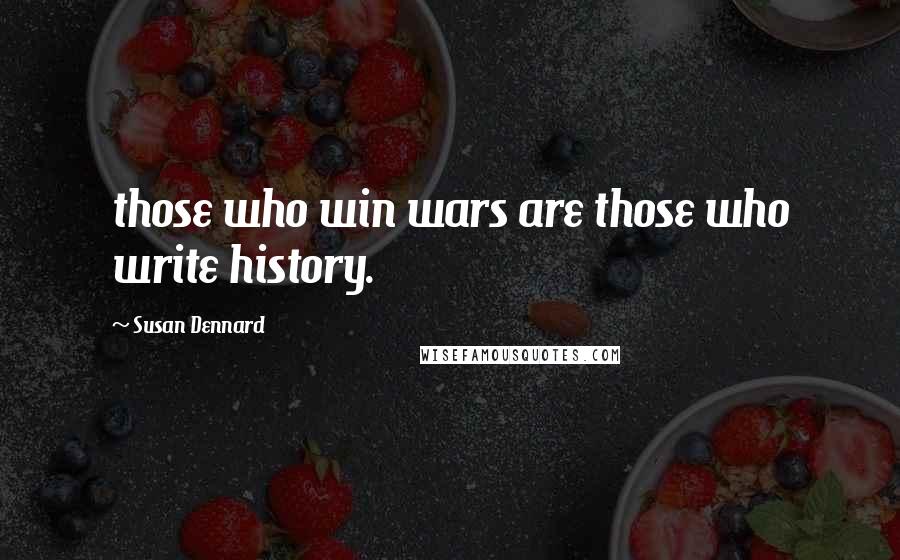 Susan Dennard Quotes: those who win wars are those who write history.