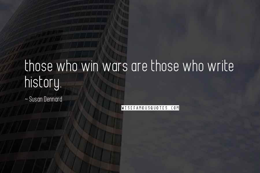 Susan Dennard Quotes: those who win wars are those who write history.