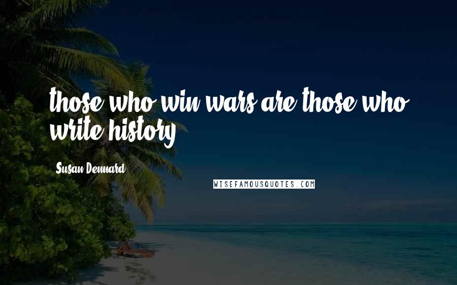 Susan Dennard Quotes: those who win wars are those who write history.