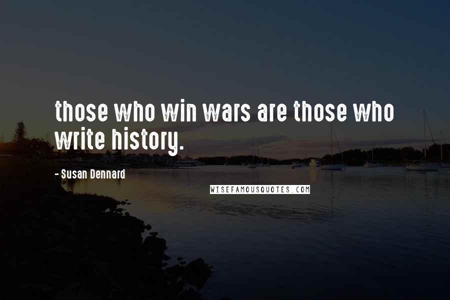 Susan Dennard Quotes: those who win wars are those who write history.