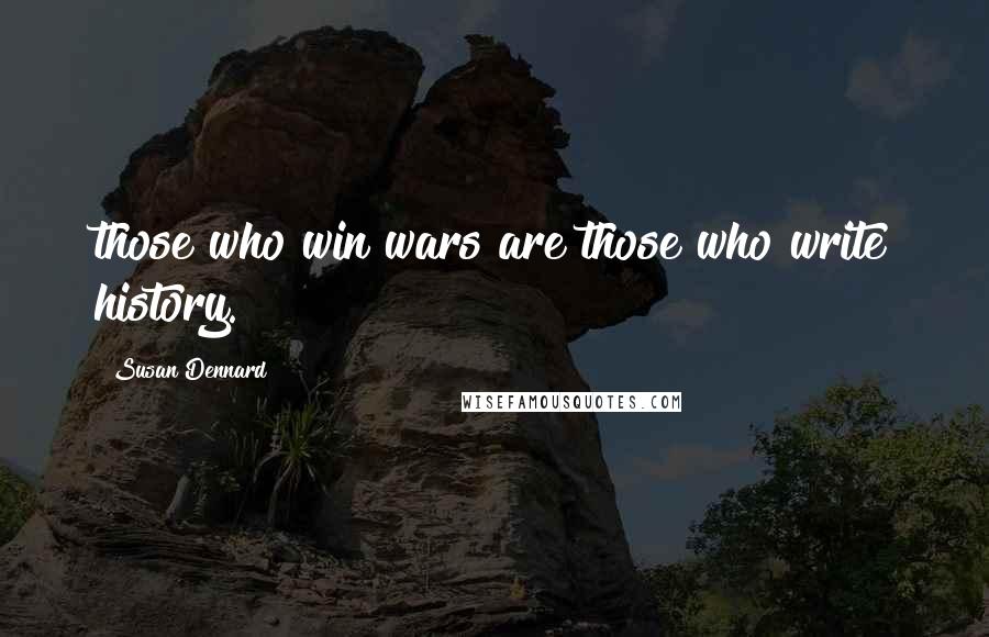 Susan Dennard Quotes: those who win wars are those who write history.