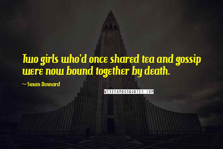 Susan Dennard Quotes: Two girls who'd once shared tea and gossip were now bound together by death.