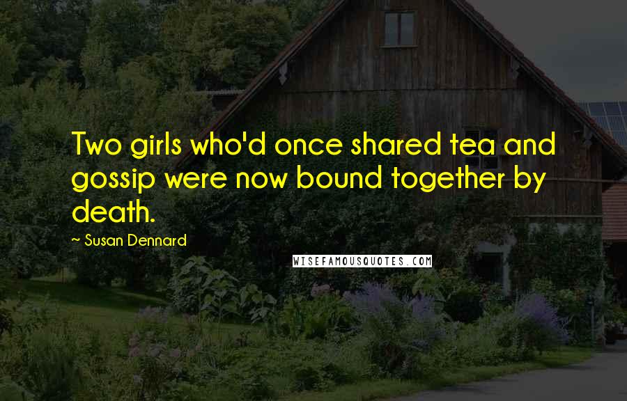 Susan Dennard Quotes: Two girls who'd once shared tea and gossip were now bound together by death.
