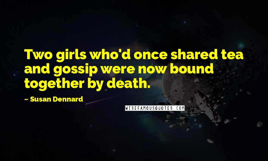 Susan Dennard Quotes: Two girls who'd once shared tea and gossip were now bound together by death.