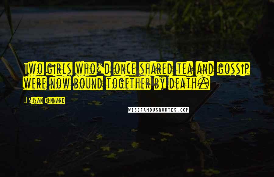 Susan Dennard Quotes: Two girls who'd once shared tea and gossip were now bound together by death.