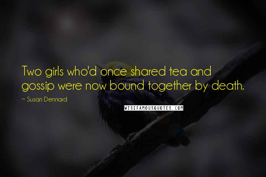 Susan Dennard Quotes: Two girls who'd once shared tea and gossip were now bound together by death.
