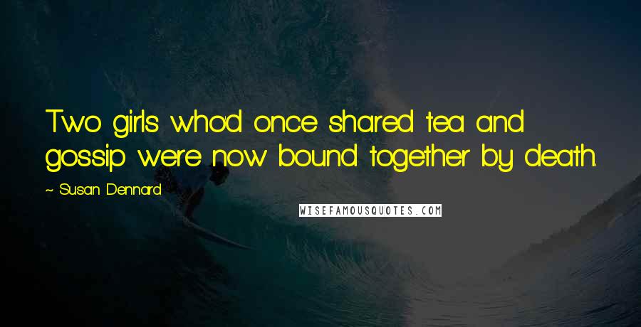 Susan Dennard Quotes: Two girls who'd once shared tea and gossip were now bound together by death.