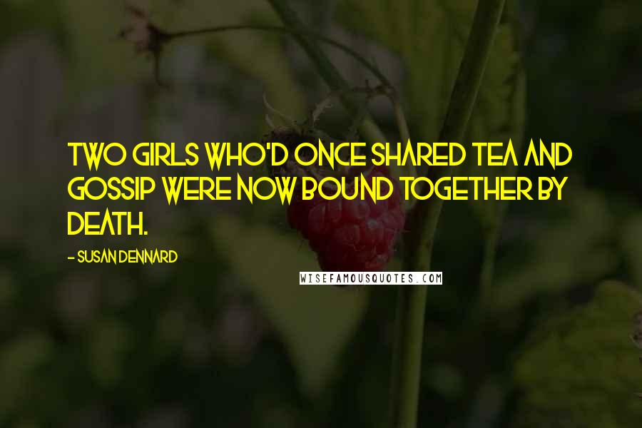 Susan Dennard Quotes: Two girls who'd once shared tea and gossip were now bound together by death.