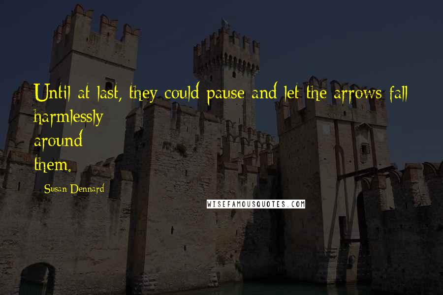 Susan Dennard Quotes: Until at last, they could pause and let the arrows fall harmlessly around them.