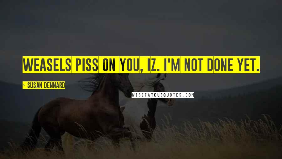 Susan Dennard Quotes: Weasels piss on you, Iz. I'm not done yet.