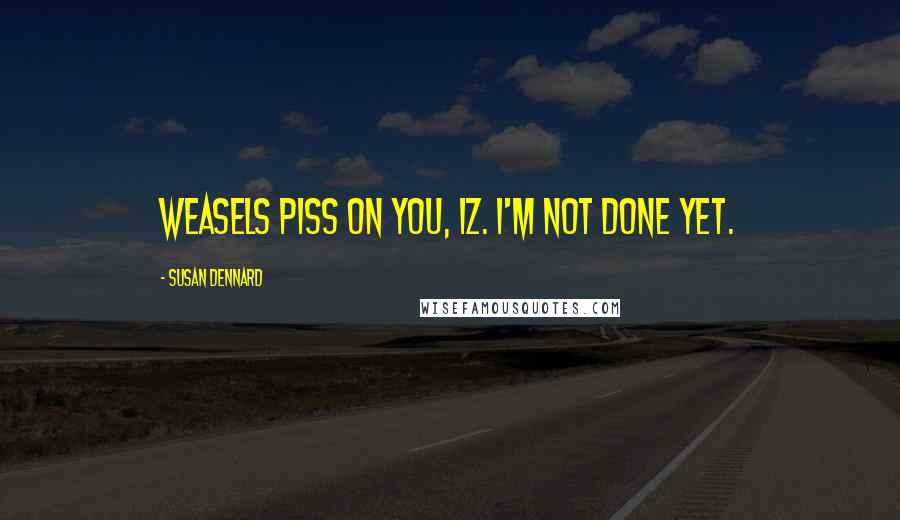 Susan Dennard Quotes: Weasels piss on you, Iz. I'm not done yet.