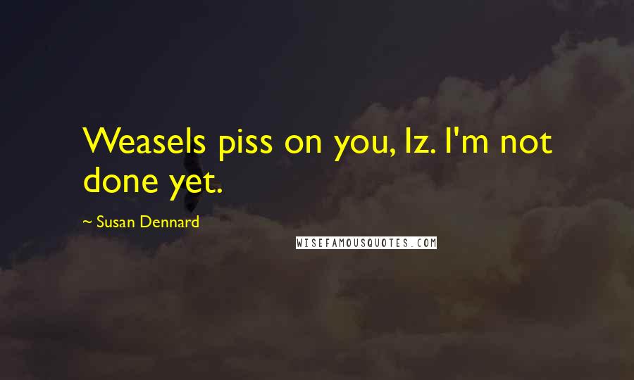 Susan Dennard Quotes: Weasels piss on you, Iz. I'm not done yet.