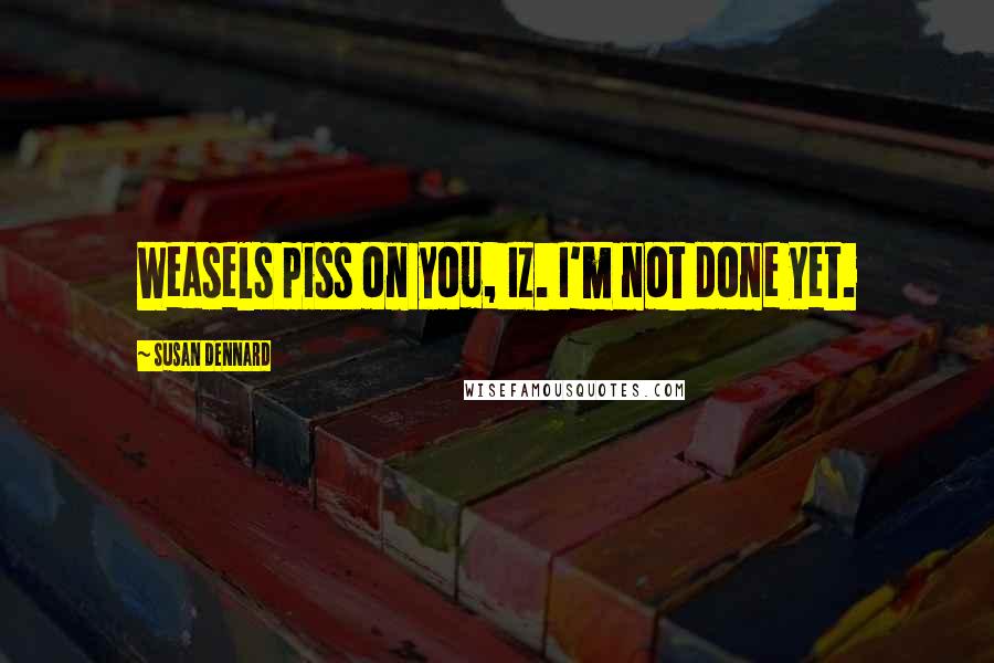Susan Dennard Quotes: Weasels piss on you, Iz. I'm not done yet.