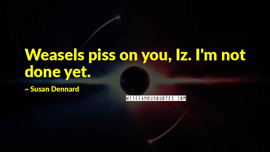 Susan Dennard Quotes: Weasels piss on you, Iz. I'm not done yet.