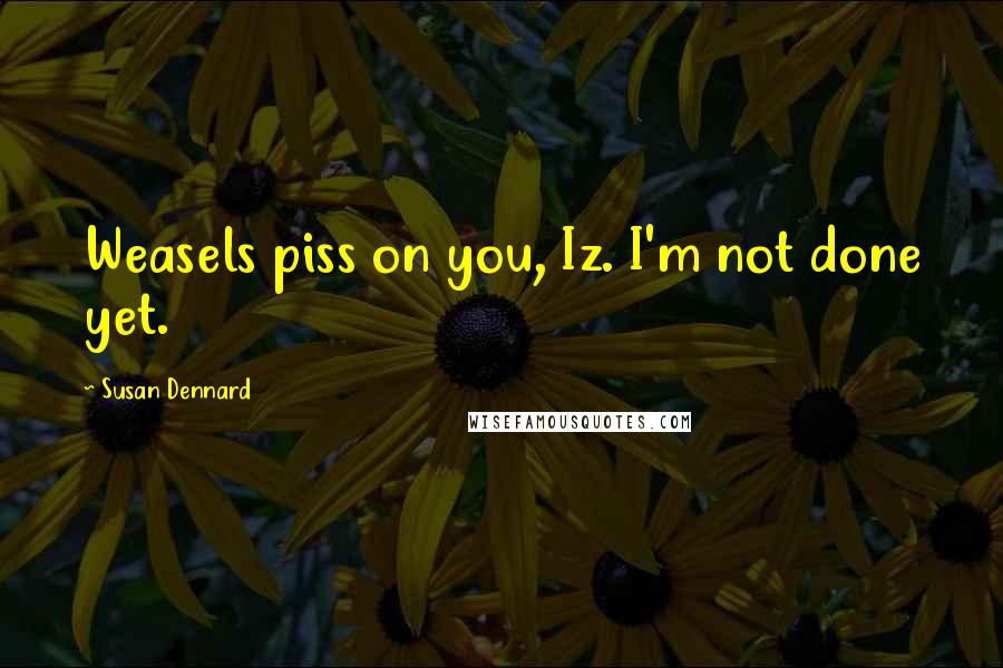 Susan Dennard Quotes: Weasels piss on you, Iz. I'm not done yet.