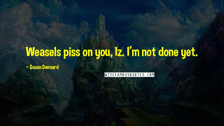 Susan Dennard Quotes: Weasels piss on you, Iz. I'm not done yet.