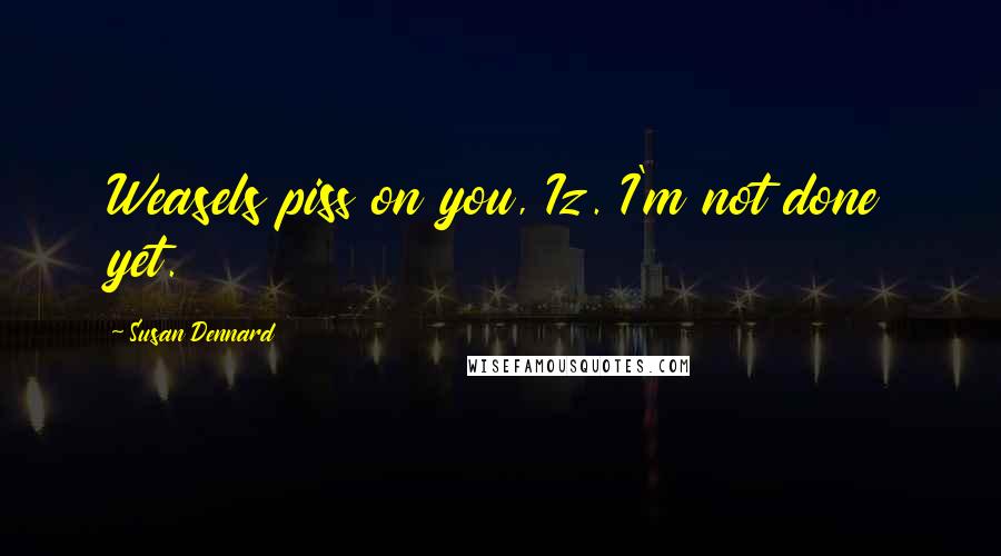 Susan Dennard Quotes: Weasels piss on you, Iz. I'm not done yet.