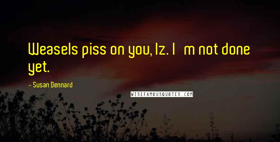 Susan Dennard Quotes: Weasels piss on you, Iz. I'm not done yet.